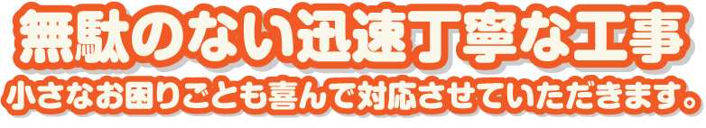 最短翌日施工!お困りごとは早めに！スピード対応