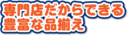 専門店だからできる豊富な品揃え