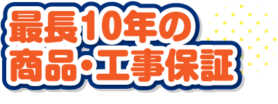 最長１０年の商品・工事保証