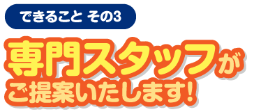 専門スタッフがご提案します！