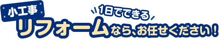 小工事リフォームなら、お任せください！